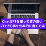 ChatGPTを使って質の高いブログ記事を効率的に書く方法