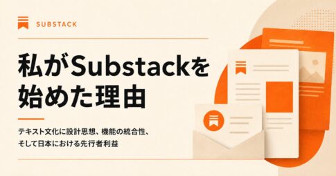 私がSubstackを始めた理由 テキスト文化に設計思想、機能の統合性、そして日本における先行者利益